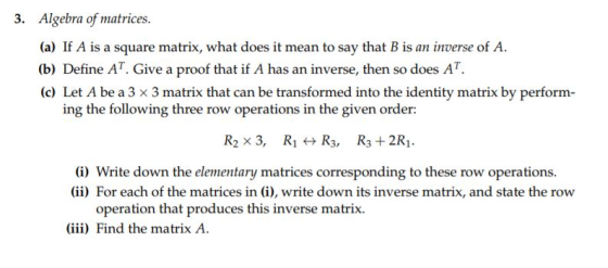 Algebra of matrices. 3. (a) If A is a square matrix, what does it mean to say that B is an inverse of A (b) Define AT. Give a