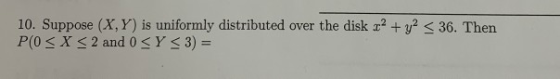10. Suppose (X, Y) is uniformly distributed over the disk 2 + y 36. Then