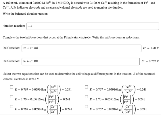 A 100.0 mL solution of 0.0400 M Fe2+ in 1 M HCIO s titrated with 0.100 M Ce4+ resulting in the formation of Fe3+ and Ce3+. A