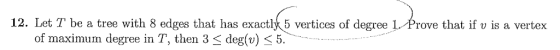 12. Let T be a tree with 8 edges that has exactl 5 vertices of degree 1Prove that if v is a vertex of maximum degree in T, th