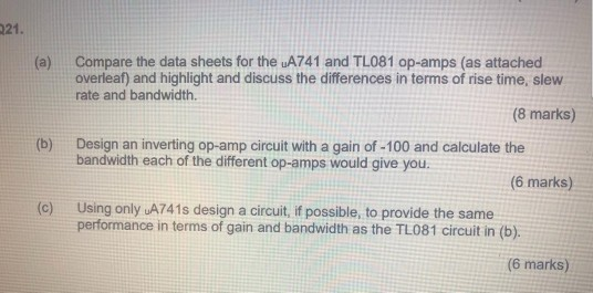 21. Compare the data sheets for the uA741 and TL081 op-amps (as attached overleaf) and highlight and discuss the differences