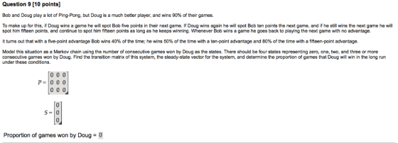 Question 9 [10 points] Bob and Doug play a lot of Ping-Pong, but Doug is a much better player, and wins 90% of their games. T