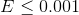 E\leq 0.001
