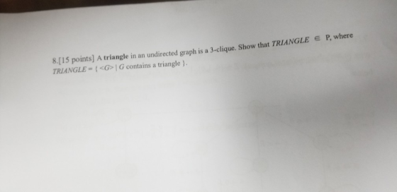 8.15 points]A triangle in an undirected graph is a 3-clique. Show that TRIANGLE E P, where TRIANGLE= <G>| G contains a triang