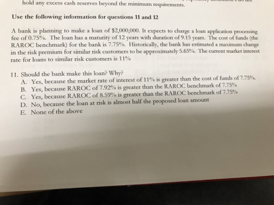 hold any excess cash reserves beyond the minimum requirements. Use the following information for questions 11 and 12 A bank i