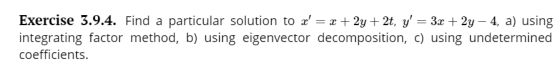 Exercise 3.9.4. Find a particular solution to z-z+2y+2t, y-3r +2y-4, a) using integrating factor method, b) using eigenvector