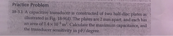 Practice Problem 18-3.1 A capacitive transducer is constructed of two half-disc plates illustrated in Fig. 18-9(d). The plate