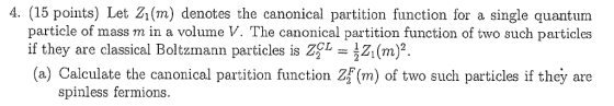 4. (15 points) Let Z1(m) denotes the canonical partition function for a particle of mass m in a volume V. The canonical parti