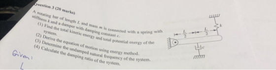 L. 2 uestion 3 (20 marks) A rotating bar of length L and mass m stiffness k and a damper with damping constant gy 2 connected