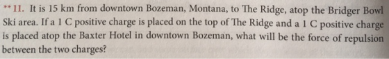 *11. It is 15 km from downtown Bozeman, Montana, to The Ridge, atop the Bridger Bowl Ski area. If a 1 C positive charge is pl