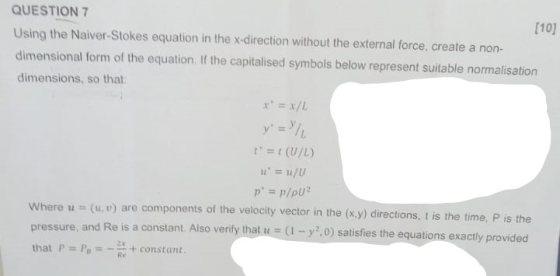QUESTION 7 Using the Naiver-Stokes equation in the x-direction without the external force, create a non- dimensional form of
