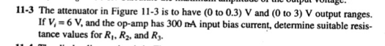 11-3 The attenuator in Figure 11-3 is to have (0 to 0.3) V and (0 to 3) V output ranges. If V 6 V, and the op-amp has 300 nA