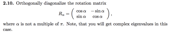 2.10. Orthogonally diagonalize the rotation matrix -sin α cos α sin α cos α where α is not a multiple of π. Note, that you wi