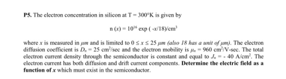 P5. The electron concentration in silicon at T 300°K is given by n (x) = 1016 exp (-x/18)/cm where x is measured in um and i