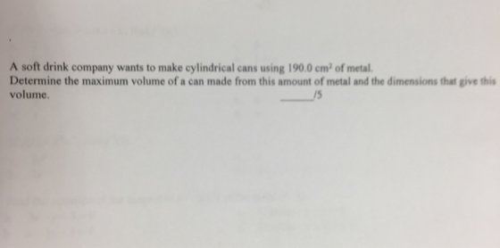 A soft drink company wants to make cylindrical cans using 190.0 em2 of metal. Determine the maximum volume of a can made from