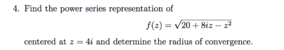 4. Find the power series representation of centered at z-4i and determine the radius of convergence.