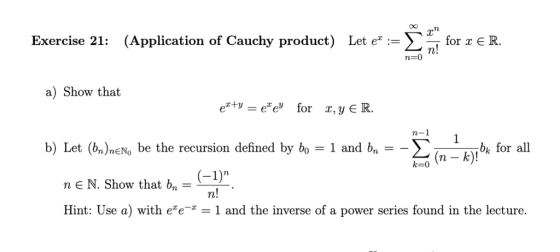 Let e-Σ (Application of Cauchy product) for x e R. Exercise 21: n-0 a) Show that bk for all b) Let (bn)neNo be the recursion