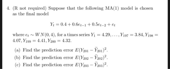 4. (R not required) Suppose that the following MA(1) model is chosen as the final model Yǐ = 0.4 + 0.69-1 + 0.59-2 + et where