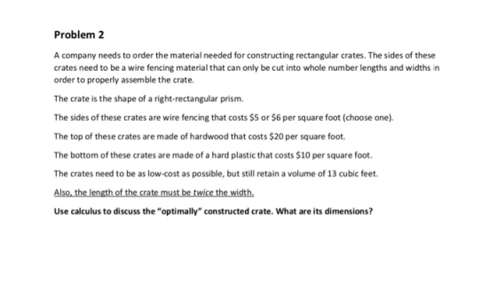 Problem 2 A company needs to order the material needed for constructing rectangular crates. The sides of these crates need to