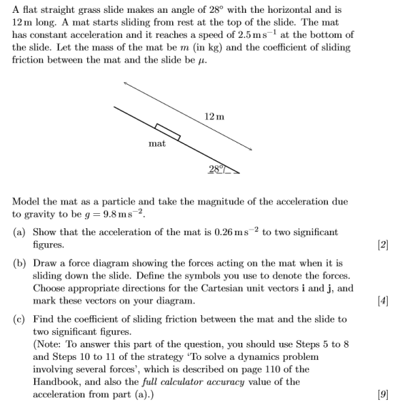 A flat straight grass slide makes an angle of 28° with the horizontal and is 12 m long. A mat starts sliding from rest at the