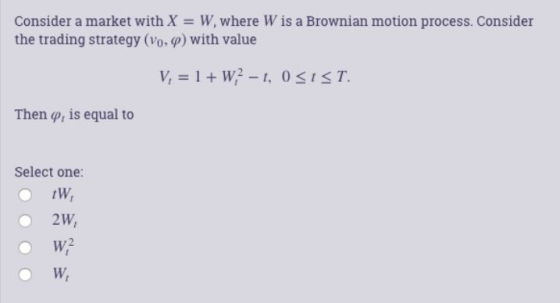 Consider a market with X W, where W is a Brownian motion process. Consider the trading strategy (Vo. ) with value V, 1W -, 0s