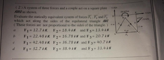 (2)A system of three forces and a couple act on a square plate ADEC as shown. 12 kN 20 kNm F 6 kN Evaluate the statically equ