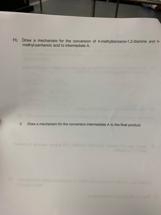 H) Draw a mechanism for the conversion of 4-methylbenzene-1,2-diamine and 4- methyl-pentanoic acid to intermediate A. Draw a