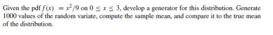 Given the pdf,f(x) = x2/9 on 0 < x 3, develop a generator for this distribution. Generate 1000 values of the random variate,