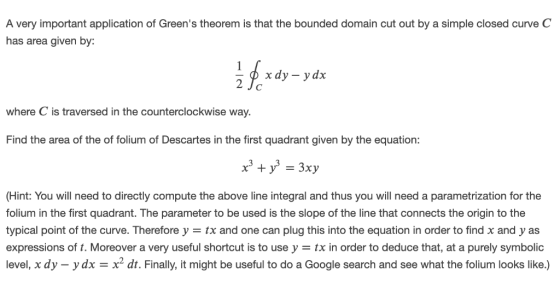 A very important application of Greens theorem is that the bounded domain cut out by a simple closed curve C has area given