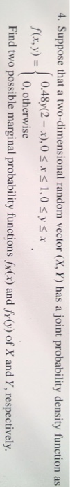 4. Suppose that a two-dimensional random vector (X, Y) has a joint probability density function as 0.48y(2-x), 0 1,0 x y x f(