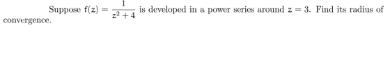 Suppose f(z) -is developed in a power series around z- 3. Find its radius of z2 +4 convergence