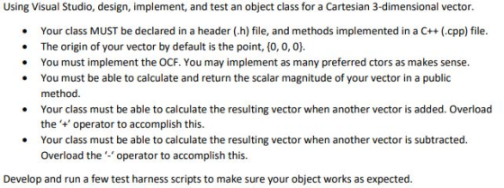 Using Visual Studio, design, implement, and test an object class for a Cartesian 3-dimensional vector. Your class MUST be dec