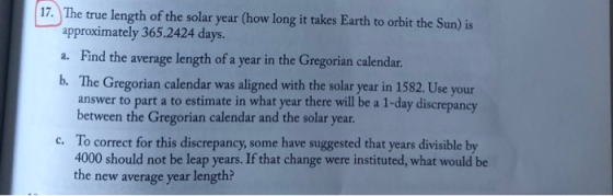 17. The true length of the solar year (how long it takes Earth to orbit the Sun) is approximately 365.2424 days a. Find the a