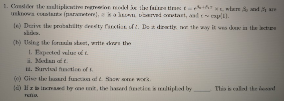 1. Consider the multiplicative regression model for the failure time: t-e%+ßız x e, where o and are unknown constants (parame