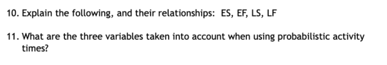 10. Explain the following, and their relationships: ES, EF, LS, LF 11. What are the three variables taken into account when u