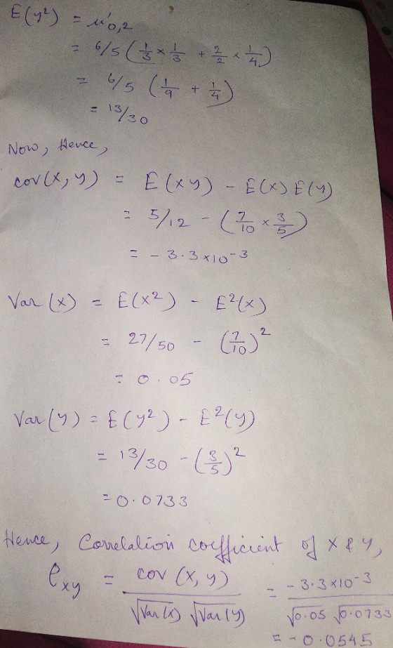 1 13/30 Now Hence E (xy)-EC E) cov 5/270 3 3 x103 E (x2) Var lx) Ex) 2 27/50 04 7 Varl9)E2 - ) 2 30 - 073 3 Hewee Conelalion