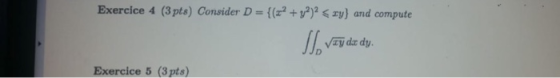 Exercice 4 (3 pts) Consider D= {(x2 +y?)2 < ry) and compute Vay dr dy Exercice 5 (3pts)