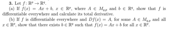 3. Let f: RP-R (a) If f(x)-Ax + b, x E R A є Mq.p and b є R9, show that f is p. where differentiable everywhere and calculate