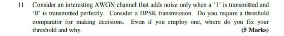 11 Consider an interesting AWGN channel that adds noise only when a is transmitted and 0 is transmitted perfectly. Consider