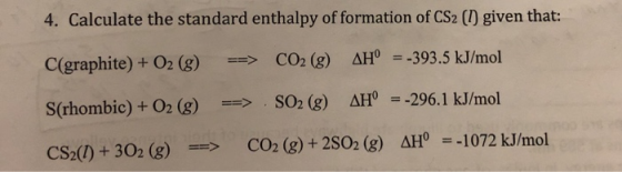 4. Calculate the standard enthalpy of formation of CS2 (I) given that: 393.5 kJ/mol C(graphite) +O2 (3)CO2 (g) H SO2 (g) AHO