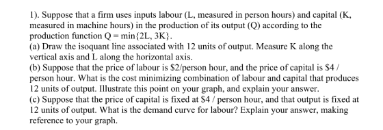 1). Suppose that a firm uses inputs labour (L, measured in person hours) and capital (K, measured in machine hours) in the pr