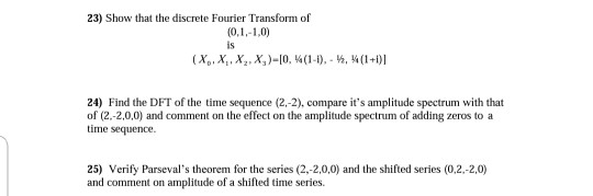 23) Show that the discrete Fourier Transform of (0,1,-1,0) is (X, X, X2,X)-10, (1-), , (1+i) 24) Find the DFT of the time seq