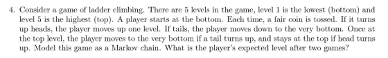 4. Consider a game of ladder climbing. There are 5 levels in the game, level 1 is the lowest (bottom) and level 5 is the high