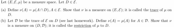 Let (E,E, u) be a measure space. Let De E (a) Define (A) = u(AnD), A E E. Show that v is a measure on (E,E); it is called the