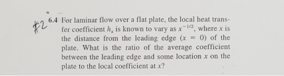 6.4 For laminar flow over a flat plate, the local heat trans- fer coefficient h, is known to vary as x72, where x is the dist