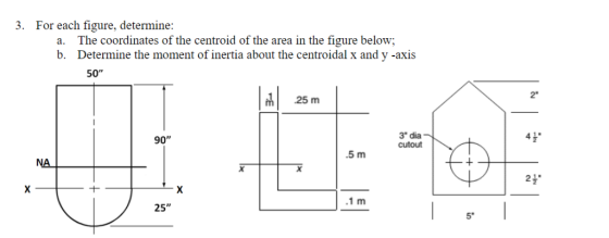 . For each figure, determine: a. b. The coordinates of the centroid of the area in the figure below; Determine the moment of