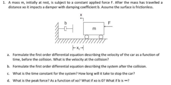 1. A mass m, initially at rest, is subject to a constant applied force F. After the mass has travelled a distance xo it impac