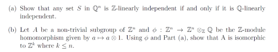 (a) Show that any set S in Q is Z-linearly independent if and only if it is Q-linearly independent. (b) Let A be a non-trivi