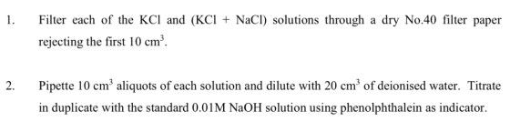 1 Filter each of the KCl and (KCI NaCI) solutions through a dry No.40 filter paper rejecting the first 10 cm* 2. Pipette 10 c