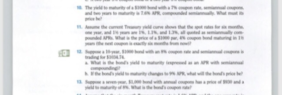 10. The yield to maturity of a $1000 bond with a 7% coupon rate, semiannual coupons. and two years to maturity is 7.6% APR, c
